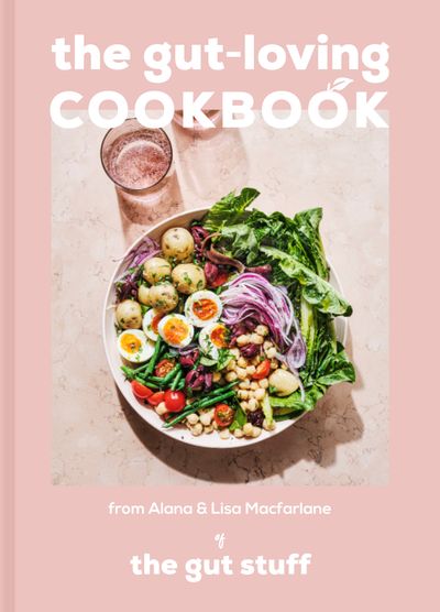 The Gut-loving Cookbook: Over 65 deliciously simple, gut-friendly recipes from The Gut Stuff - Lisa Macfarlane and Alana Macfarlane