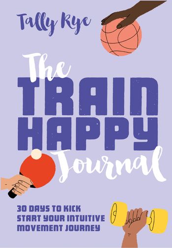 The Train Happy Journal: 30 days to kick start your intuitive movement journey - Tally Rye