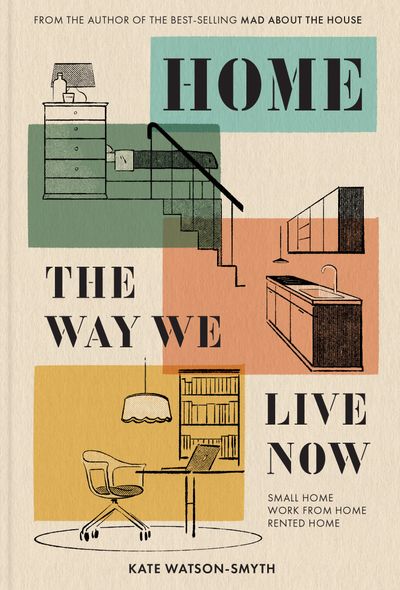 Home: The Way We Live Now: Small Home, Work from Home, Rented Home - Kate Watson-Smyth