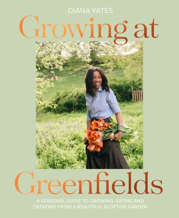 Growing at Greenfields: A seasonal guide to growing, eating and creating from a beautiful Scottish garden - Diana Yates