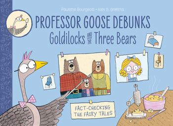 Professor Goose Debunks - Professor Goose Debunks (1) – Professor Goose Debunks Goldilocks and the Three Bears: New First edition - Paulette Bourgeois, By (artist) Alex G. Griffiths